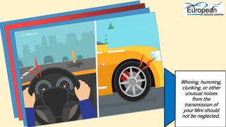 Whining, humming,
clunking, or other
unusual noises
from the
transmission of
your Mini should
not be neglected.