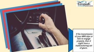 If the transmission
of your MINI slips or
fails to engage
properly, then it
might have a
malfunctioning set
of gears.