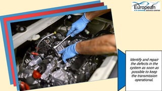 Identify and repair
the defects in the
system as soon as
possible to keep
the transmission
operational.