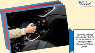 However, a failing
transmission fails to
do so, as a result of
which your Mini
Cooper might lose
power.