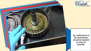 So, malfunctions in
the transmission
should be repaired
as soon as
possible.
