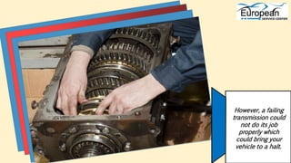However, a failing
transmission could
not do its job
properly which
could bring your
vehicle to a halt.