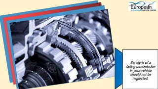 So, signs of a
failing transmission
in your vehicle
should not be
neglected.