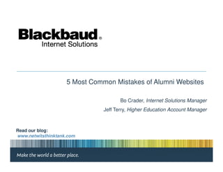 5 Most Common Mistakes of Alumni Websites

                                      Bo Crader, Internet Solutions Manager
                               Jeff Terry, Higher Education Account Manager



Read our blog:
www.netwitsthinktank.com
 