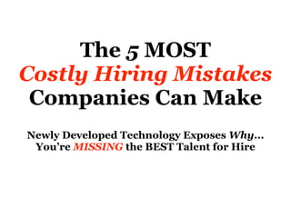 The 5 MOST
Costly Hiring Mistakes
Companies Can Make
Newly Developed Technology Exposes Why...
You’re MISSING the BEST Talent for Hire
 