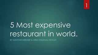 5 Most expensive 
restaurant in world. 
BY MAHYAR MIRZAEE & ARIA HASANALI ARAGH 
1 
 