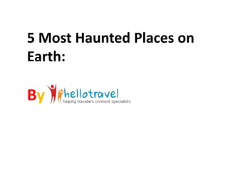 5 Most Haunted Places on
Earth:
By
 