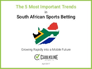 Growing Rapidly into a Mobile Future
April 2017
The 5 Most Important Trends
in
South African Sports Betting
 