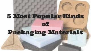 5 Most Popular Kinds
of
Packaging Materials
 