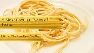 5 Most Popular Types of Pasta
& Dishes That Love Pasta The Most
 