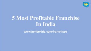 5 Most Profitable Franchise
In India
www.jumbokids.com/franchisee
 