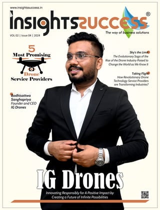 www.insightssuccess.in
VOL 02 | Issue 04 | 2024
Bodhisattwa
Sanghapriya
Founder and CEO
IG Drones
Innovating Responsibly for A Positive Impact by
Creating a Future of Infinite Possibilities
Taking Flight
How Revolutionary Drone
Technology Service Providers
are Transforming Industries?
Sky's the Limit
The Evolutionary Saga of the
Rise of the Drone Industry Poised to
Change the World as We Know It
 