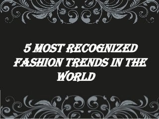5 most recognized
Fashion trends in the
world
 