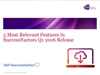 Copyright NGA Human Resources. All rights reserved.
5 Most Relevant Features in
SuccessFactors Q1 2016 Release
 