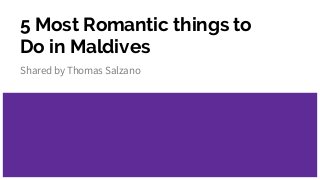 5 Most Romantic things to
Do in Maldives
Shared by Thomas Salzano
 