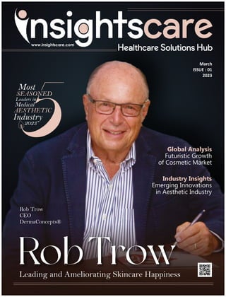 March
ISSUE : 01
2023
Global Analysis
Futuristic Growth
of Cosmetic Market
Industry Insights
Emerging Innovations
in Aesthetic Industry
RobTrow
Leading and Ameliorating Skincare Happiness
Rob Trow
CEO
DermaConcepts®
Most
SEASONED
Leaders in
Medical
AESTHETIC
Industry
2023
 