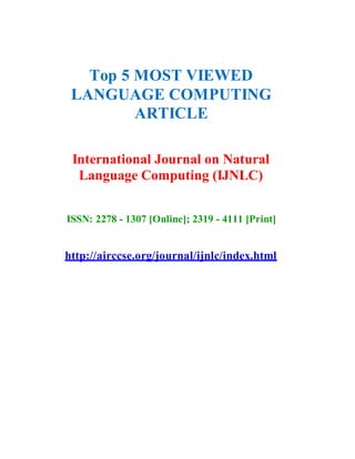 Top 5 MOST VIEWED
LANGUAGE COMPUTING
ARTICLE
International Journal on Natural
Language Computing (IJNLC)
ISSN: 2278 - 1307 [Online]; 2319 - 4111 [Print]
http://airccse.org/journal/ijnlc/index.html
 