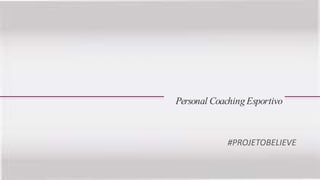 Personal Coaching Esportivo 
#PROJETOBELIEVE 
 