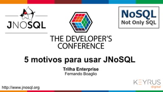 Globalcode – Open4education
http://www.jnosql.org
5 motivos para usar JNoSQL
Trilha Enterprise
Fernando Boaglio
 