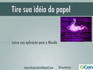 Tire sua idéia do papel


Lance sua aplicação para o Mundo




        jeancarlosgoncalves@gmail.com   @JeanDonato
 