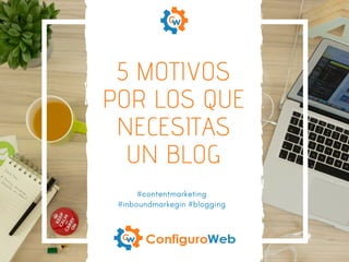 5 MOTIVOS
POR LOS QUE
NECESITAS
UN BLOG
#contentmarketing
#inboundmarkegin #blogging
 