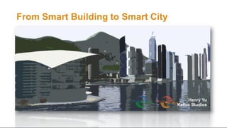 From Smart Building to Smart City
Henry Yu
Kalloc Studios
 