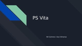 PS Vita
Nil Contrera i Xavi Almansa
 