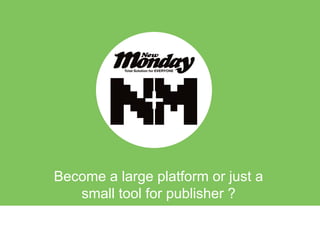 Become a large platform or just a
small tool for publisher ?
 