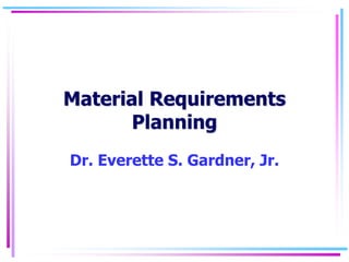Material Requirements
Planning
Dr. Everette S. Gardner, Jr.
 