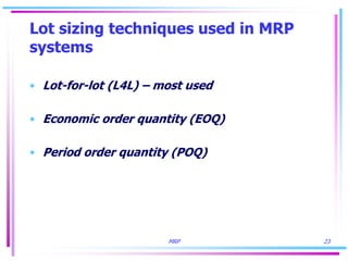 MRP 23
Lot sizing techniques used in MRP
systems
• Lot-for-lot (L4L) – most used
• Economic order quantity (EOQ)
• Period order quantity (POQ)
 