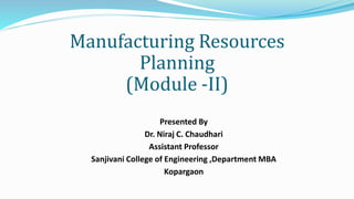 Manufacturing Resources
Planning
(Module -II)
Presented By
Dr. Niraj C. Chaudhari
Assistant Professor
Sanjivani College of Engineering ,Department MBA
Kopargaon
 