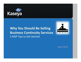 Why You Should Be Selling
Business Continuity Services
5 MSP Tips to Get Started


                               April 2012
 