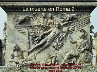 La muerte en Roma 2 Seminario Municipal de Arqueología Rincón de la Victoria (Málaga) Curso 2010-2011 