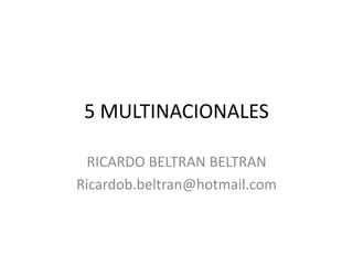 5 MULTINACIONALES RICARDO BELTRAN BELTRAN Ricardob.beltran@hotmail.com 