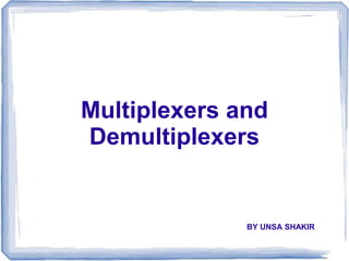 BY UNSA SHAKIR
Multiplexers and
Demultiplexers
 