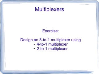 Multiplexers
Exercise:
Design an 8-to-1 multiplexer using
• 4-to-1 multiplexer
• 2-to-1 multiplexer
 
