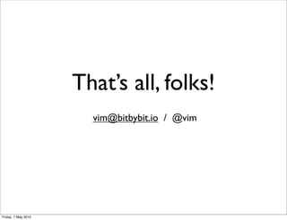 That’s all, folks!
                       vim@bitbybit.io / @vim




Friday, 7 May 2010
 