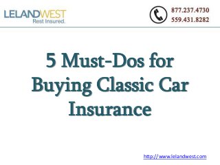 5 Must-Dos for
Buying Classic Car
Insurance
http://www.lelandwest.com
 