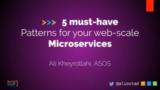 >>> 5 must-have
Patterns for your web-scale
Microservices
@aliostad
Ali Kheyrollahi, ASOS
 