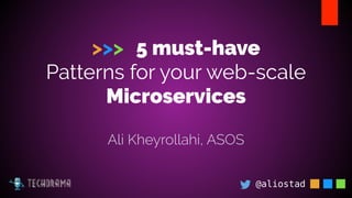 >>> 5 must-have
Patterns for your web-scale
Microservices
@aliostad
Ali Kheyrollahi, ASOS
 
