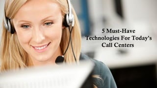 5 Must-Have
Technologies For Today's
Call Centers
 