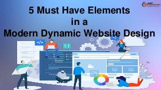 5 Must Have Elements
in a
Modern Dynamic Website Design
 
