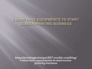 https://printingtechnique2017.weebly.com/blog/
5-must-have-equipments-to-start-screen-
printing-business
 