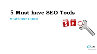 5 Must have SEO Tools
WHAT’S YOUR CHOICE?
 