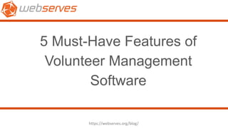 5 Must-Have Features of
Volunteer Management
Software
https://webserves.org/blog/
 