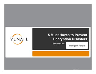 5 Must Haves to Prevent
       Encryption Disasters
      Prepared for:
                      Intelligent People




1
                          © 2013 Venafi
 