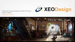 XEODesign5 Must Have Design Strategies for Better VR Games
UNITE 15 Boston
September 21, 2015
 
