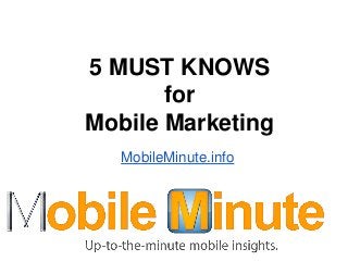 5 MUST KNOWS
       for
Mobile Marketing
   MobileMinute.info
 