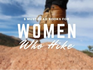 WOMEN
5 MUST READ BOOKS FOR
Who Hike
 