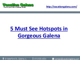 http://vacationgalena.com/ 
5 Must See Hotspots in 
Gorgeous Galena 
 